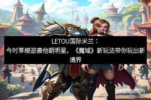 LETOU国际米兰：今时草根逆袭他朝明星，《魔域》新玩法带你玩出新境界