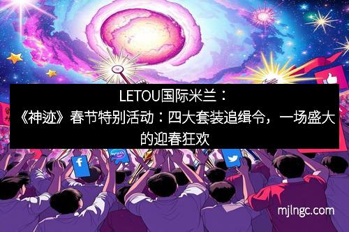 LETOU国际米兰：《神迹》春节特别活动：四大套装追缉令，一场盛大的迎春狂欢